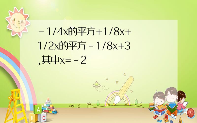 -1/4x的平方+1/8x+1/2x的平方-1/8x+3,其中x=-2