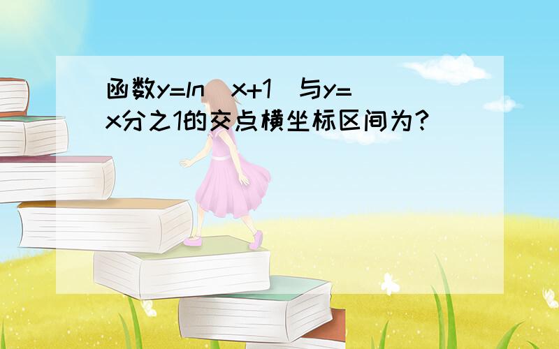 函数y=ln（x+1）与y=x分之1的交点横坐标区间为?