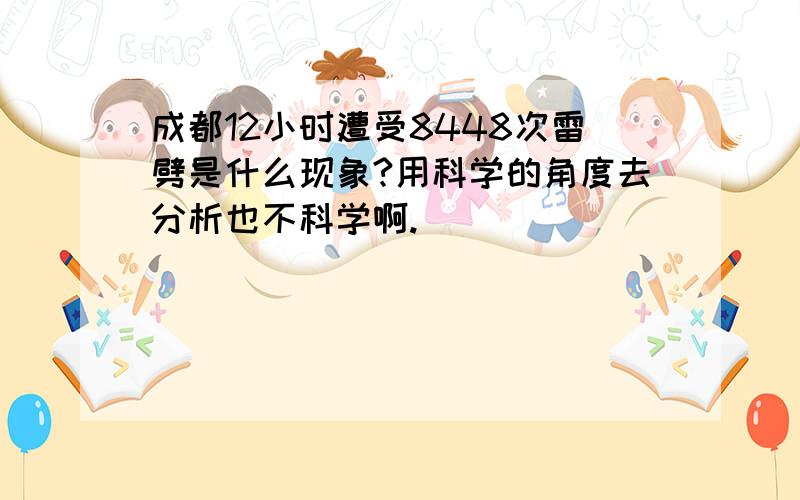 成都12小时遭受8448次雷劈是什么现象?用科学的角度去分析也不科学啊.