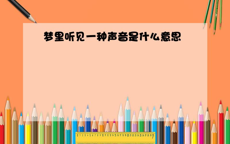 梦里听见一种声音是什么意思