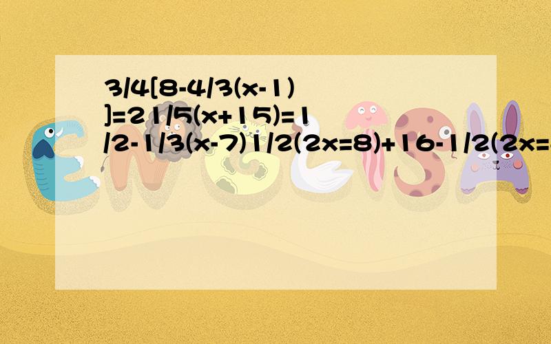 3/4[8-4/3(x-1)]=21/5(x+15)=1/2-1/3(x-7)1/2(2x=8)+16-1/2(2x=8)2(x-1)+1=x-1(x+1)-2(x-1)=1-3x