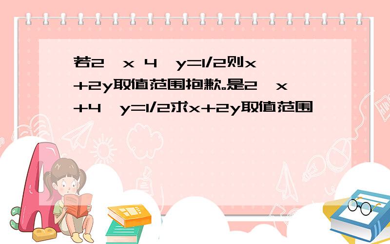 若2^x 4^y=1/2则x+2y取值范围抱歉。是2^x+4^y=1/2求x+2y取值范围