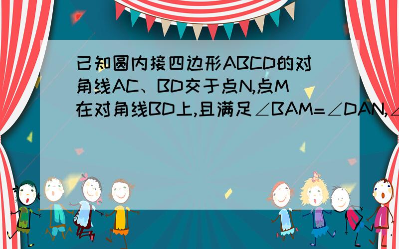 已知圆内接四边形ABCD的对角线AC、BD交于点N,点M在对角线BD上,且满足∠BAM=∠DAN,∠BCM=∠DCN,求证：M为BD的中点