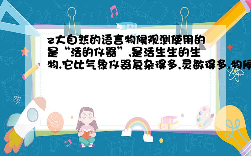 z大自然的语言物候观测使用的是“活的仪器”,是活生生的生物.它比气象仪器复杂得多,灵敏得多.物候观测主要内容?运用那几种方法?