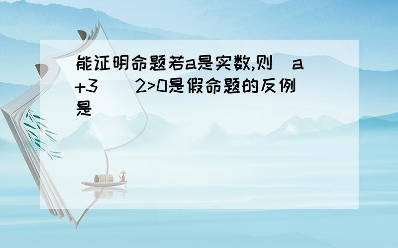 能证明命题若a是实数,则(a+3)^2>0是假命题的反例是