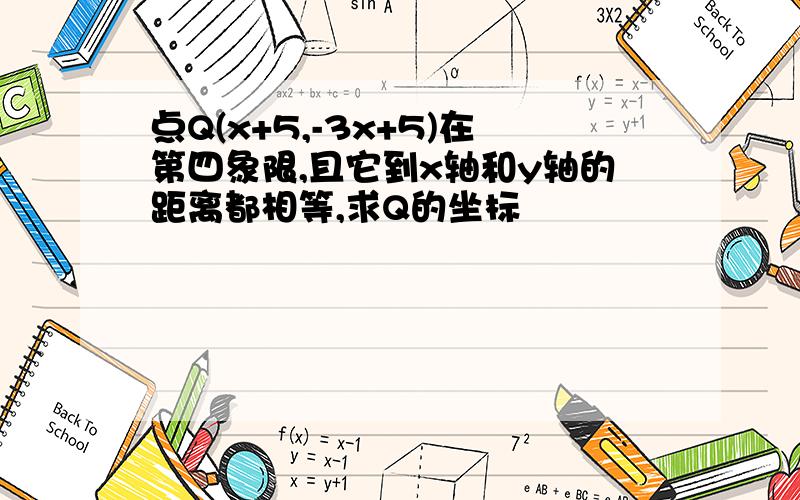 点Q(x+5,-3x+5)在第四象限,且它到x轴和y轴的距离都相等,求Q的坐标