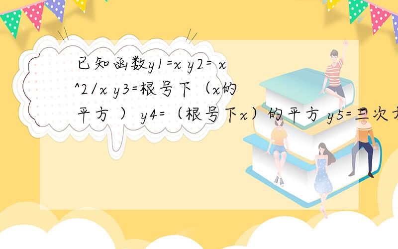 已知函数y1=x y2= x^2/x y3=根号下（x的平方 ） y4=（根号下x）的平方 y5=三次方根下(x的三次方）其中相同的两个函数是 （ ）A.y1与y2 B.y2与y5C.y1与y4 D.y1与y5