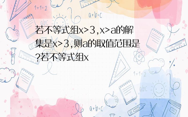 若不等式组x>3,x>a的解集是x>3,则a的取值范围是?若不等式组x