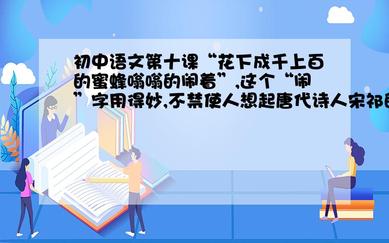 初中语文第十课“花下成千上百的蜜蜂嗡嗡的闹着”,这个“闹”字用得妙,不禁使人想起唐代诗人宋祁的一句