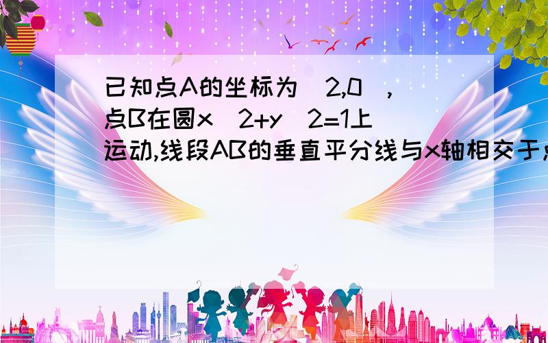 已知点A的坐标为(2,0),点B在圆x^2+y^2=1上运动,线段AB的垂直平分线与x轴相交于点P,求点P轨迹.