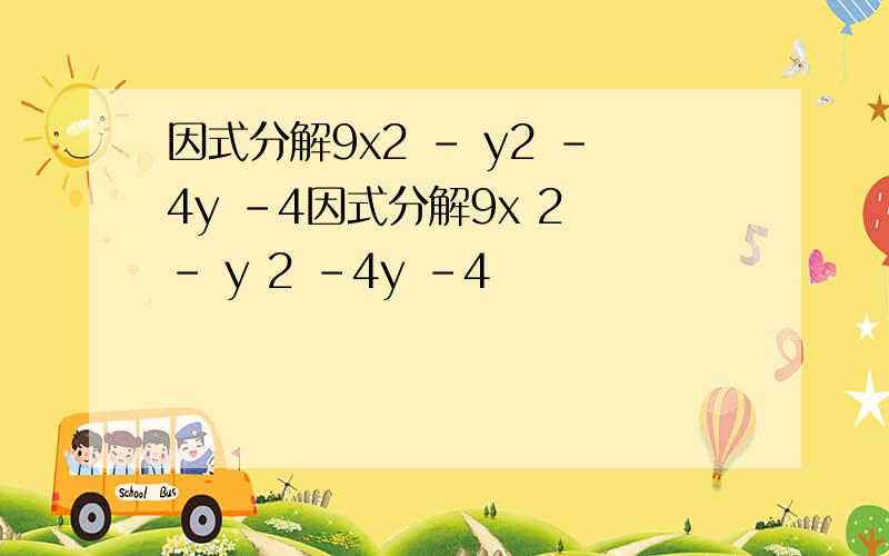 因式分解9x2 - y2 -4y -4因式分解9x 2 - y 2 -4y -4