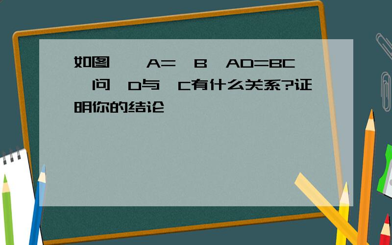 如图,∠A=∠B,AD=BC,问∠D与∠C有什么关系?证明你的结论