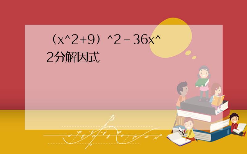 （x^2+9）^2-36x^2分解因式