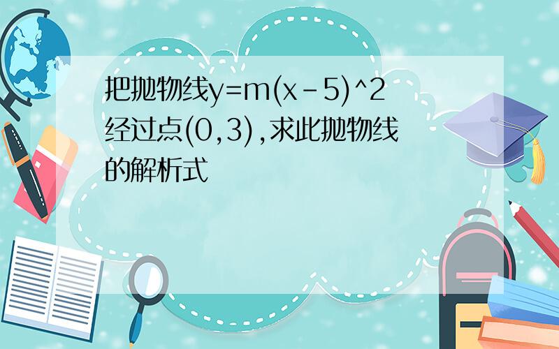 把抛物线y=m(x-5)^2经过点(0,3),求此抛物线的解析式