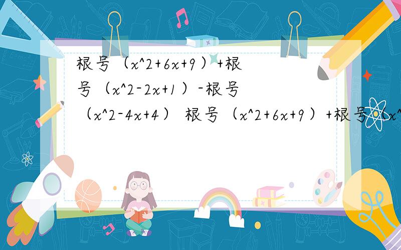 根号（x^2+6x+9）+根号（x^2-2x+1）-根号（x^2-4x+4） 根号（x^2+6x+9）+根号（x^2-2x+1）-根号（x^2-4x+4）