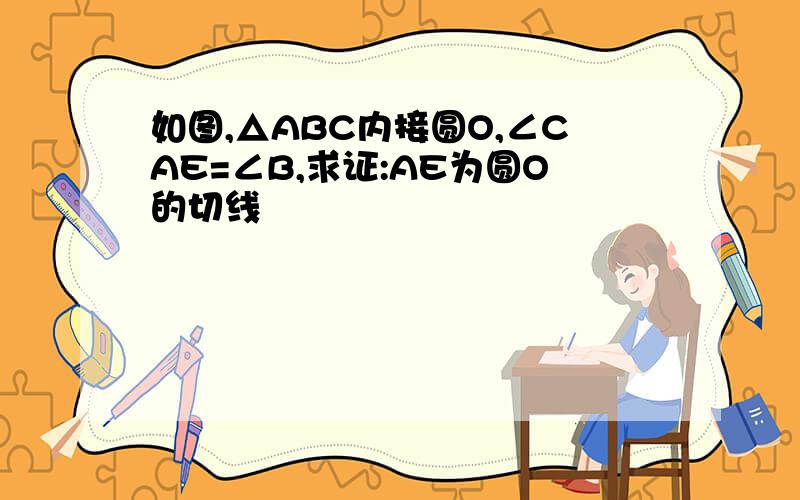 如图,△ABC内接圆O,∠CAE=∠B,求证:AE为圆O的切线