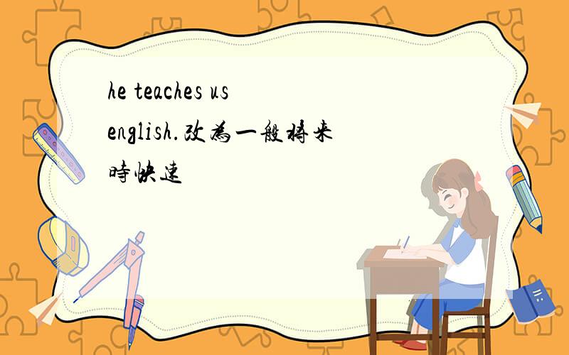 he teaches us english.改为一般将来时快速