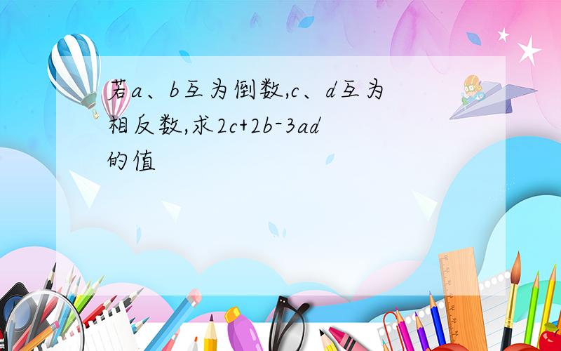 若a、b互为倒数,c、d互为相反数,求2c+2b-3ad的值