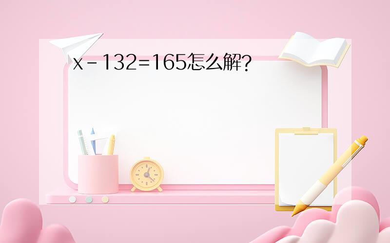 x-132=165怎么解?