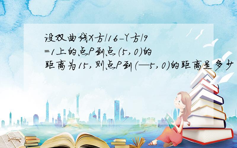 设双曲线X方/16-Y方/9=1上的点P到点（5,0）的距离为15,则点P到（—5,0）的距离是多少