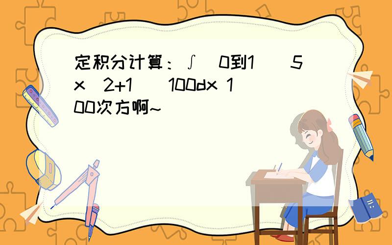 定积分计算：∫（0到1）（5x^2+1)^100dx 100次方啊~