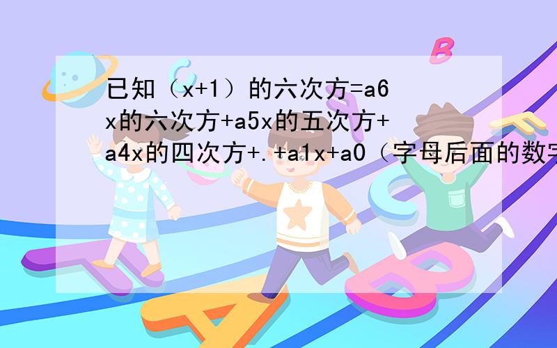 已知（x+1）的六次方=a6x的六次方+a5x的五次方+a4x的四次方+.+a1x+a0（字母后面的数字是下标）问题：（1）当x=1时,你能得出什么结论?（2）你能求出a6-a5+a4-a3+a2-a1+a0的值吗?（3）利用你探究得到