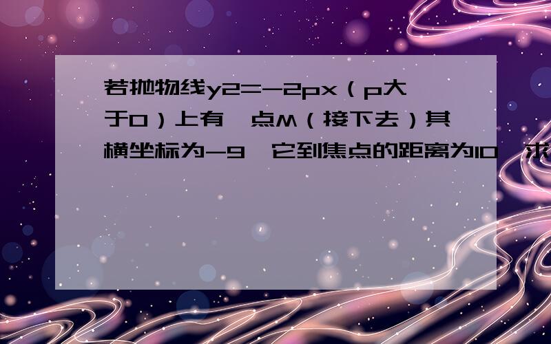 若抛物线y2=-2px（p大于0）上有一点M（接下去）其横坐标为-9,它到焦点的距离为10,求抛物线方程和M点的坐标