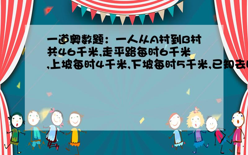 一道奥数题：一人从A村到B村共46千米,走平路每时6千米,上坡每时4千米,下坡每时5千米,已知去时共用9小时,回来时共用8.9小时,问平路有几千米?