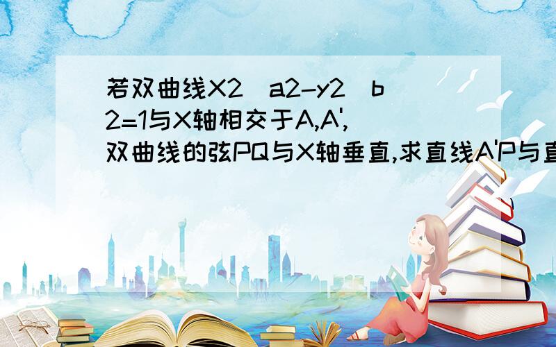 若双曲线X2\a2-y2\b2=1与X轴相交于A,A',双曲线的弦PQ与X轴垂直,求直线A'P与直线AQ的交点M的轨迹方程