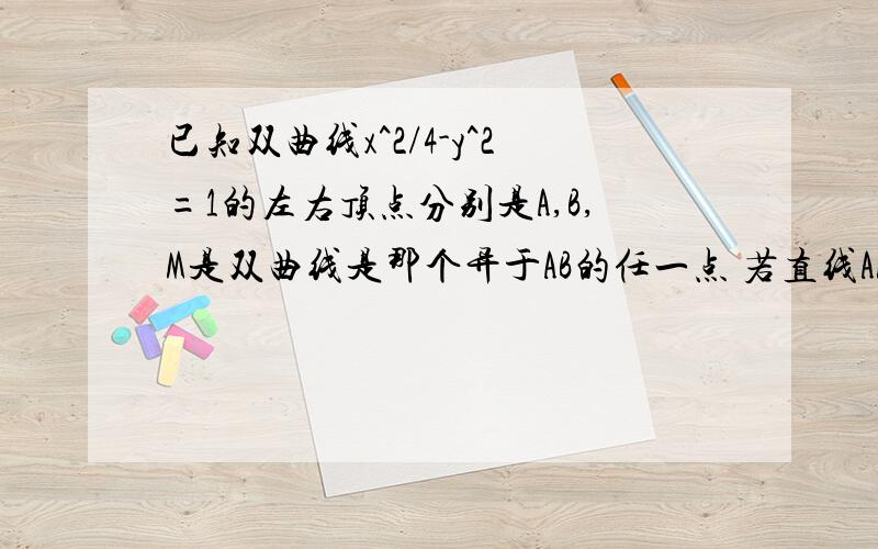 已知双曲线x^2/4-y^2=1的左右顶点分别是A,B,M是双曲线是那个异于AB的任一点 若直线AM BM与y轴分别交于PQ已知双曲线x^2/4-y^2=1的左右顶点分别是A,B,M是双曲线是那个异于AB的任一点若直线AM BM与y轴