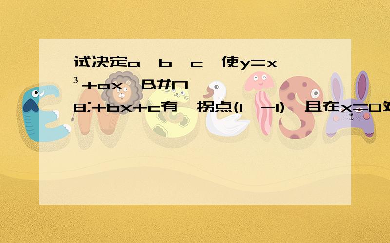 试决定a,b,c,使y=x^³+ax^²+bx+c有一拐点(1,-1),且在x=0处有极大值