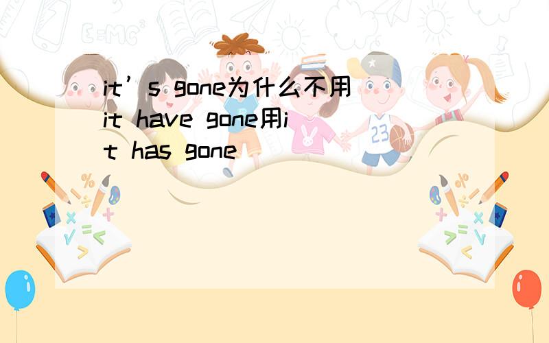 it’s gone为什么不用it have gone用it has gone