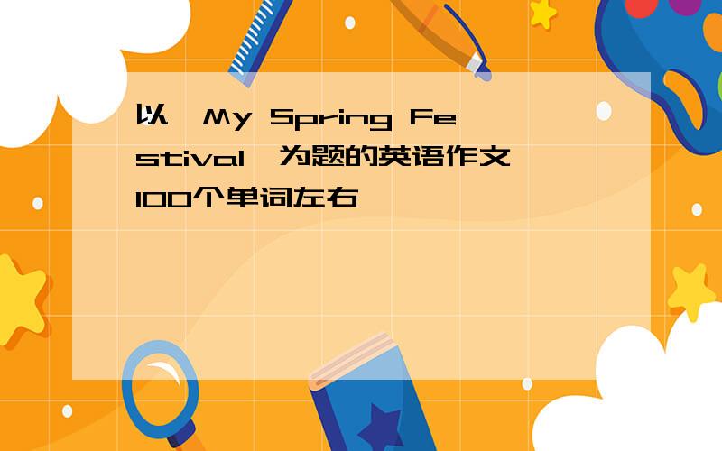 以《My Spring Festival》为题的英语作文100个单词左右