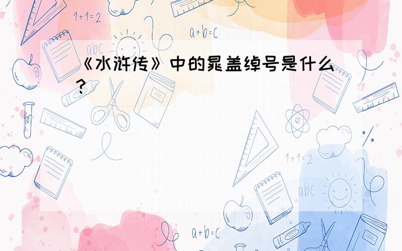 《水浒传》中的晁盖绰号是什么?