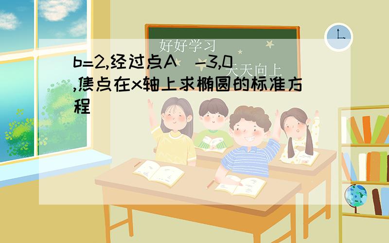 b=2,经过点A(-3,0),焦点在x轴上求椭圆的标准方程