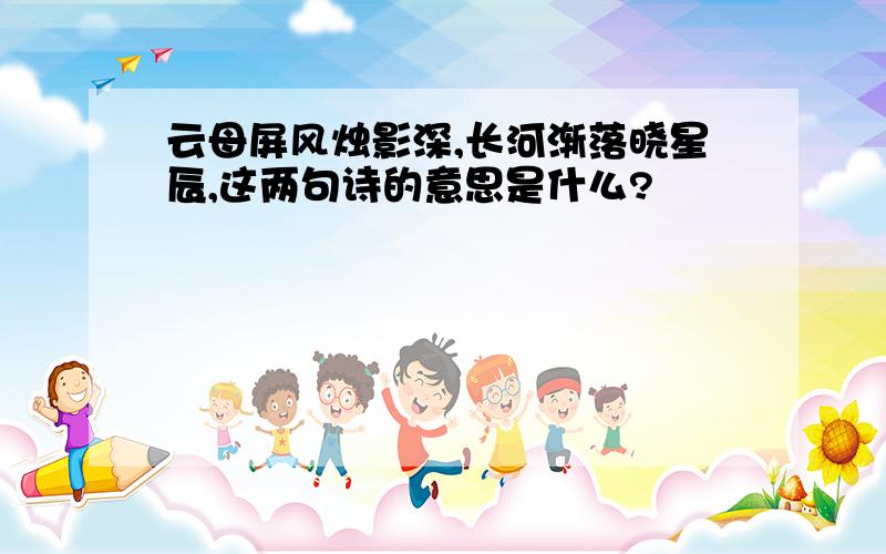 云母屏风烛影深,长河渐落晓星辰,这两句诗的意思是什么?