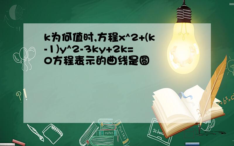 k为何值时,方程x^2+(k-1)y^2-3ky+2k=0方程表示的曲线是圆