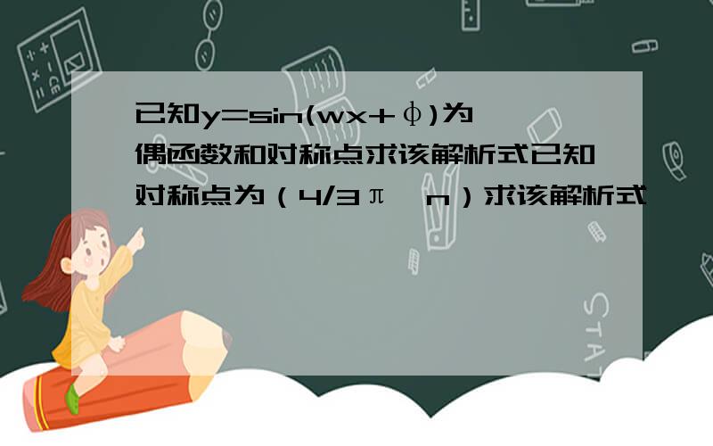 已知y=sin(wx+φ)为偶函数和对称点求该解析式已知对称点为（4/3π,n）求该解析式