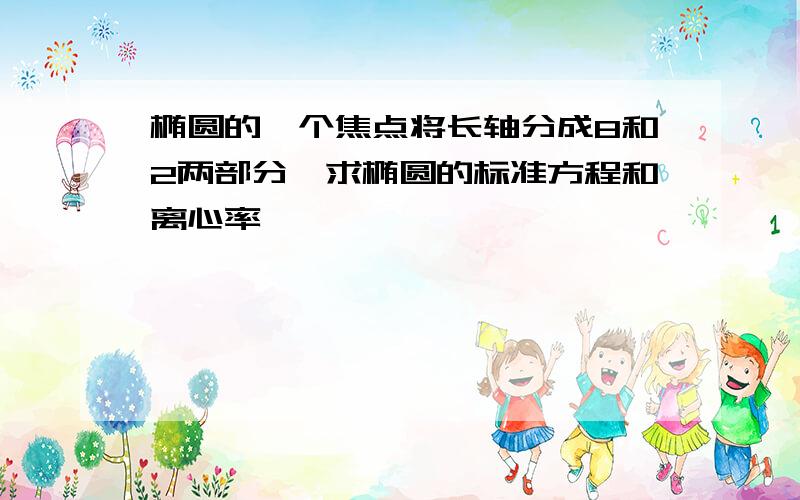 椭圆的一个焦点将长轴分成8和2两部分,求椭圆的标准方程和离心率