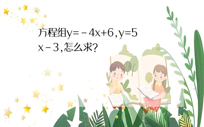 方程组y=-4x+6,y=5x-3,怎么求?