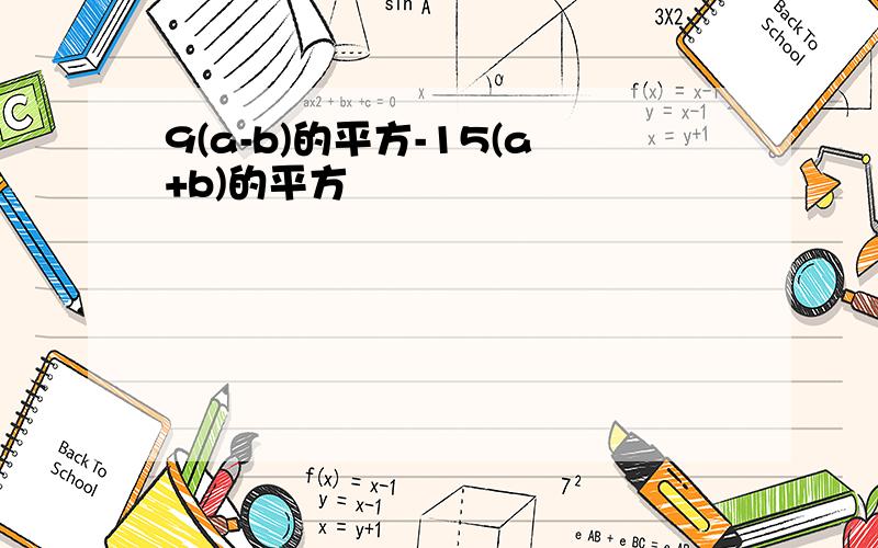 9(a-b)的平方-15(a+b)的平方