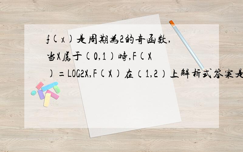 f(x)是周期为2的奇函数,当X属于(0,1)时,F(X)=LOG2X,F(X)在（1,2）上解析式答案是-log2(2-x)