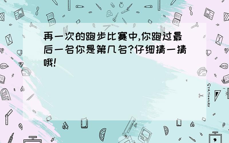 再一次的跑步比赛中,你跑过最后一名你是第几名?仔细猜一猜哦!