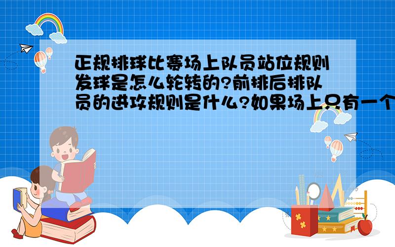 正规排球比赛场上队员站位规则发球是怎么轮转的?前排后排队员的进攻规则是什么?如果场上只有一个二传,那二传在每个位置等发球后应该怎么移动?