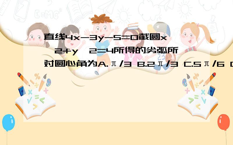 直线4x-3y-5=0截圆x^2+y^2=4所得的劣弧所对圆心角为A.π/3 B.2π/3 C.5π/6 D.π/2