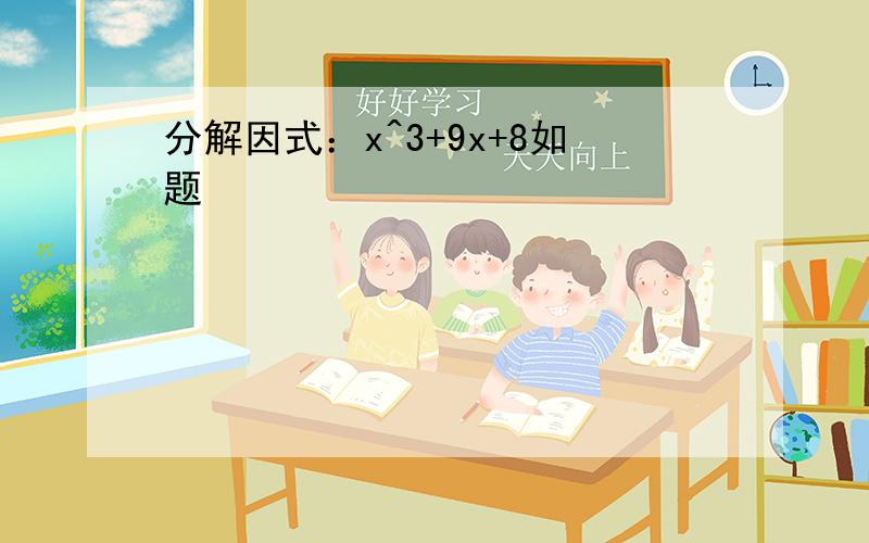 分解因式：x^3+9x+8如题