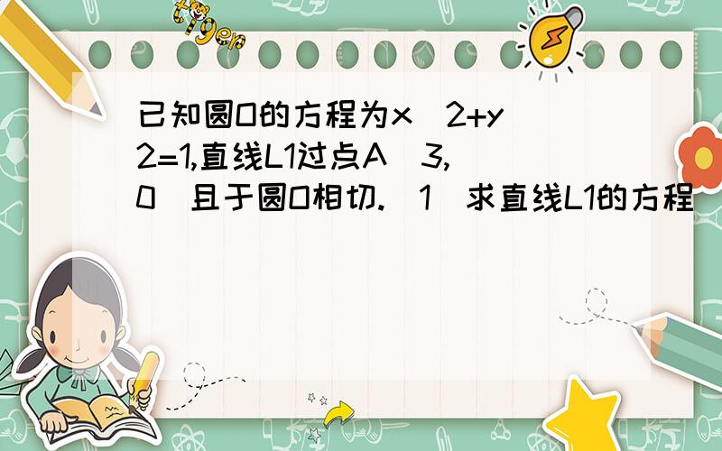 已知圆O的方程为x^2+y^2=1,直线L1过点A（3,0）且于圆O相切.（1）求直线L1的方程（2）设圆O与x轴交于P、Q两点,M是圆上异于P、Q的任意一点,过点A且于x轴垂直的直线为L2,直线PM交直线L2于P1,直线QM交