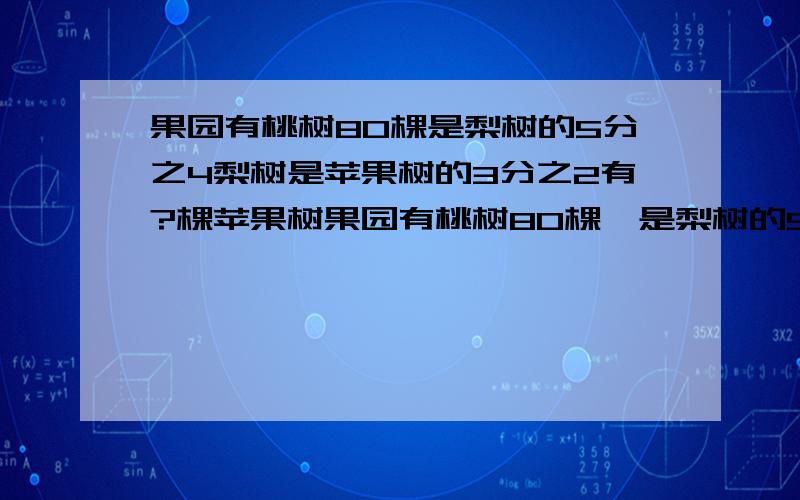 果园有桃树80棵是梨树的5分之4梨树是苹果树的3分之2有?棵苹果树果园有桃树80棵,是梨树的5分之4,梨树是苹果树的3分之2,棵苹果树