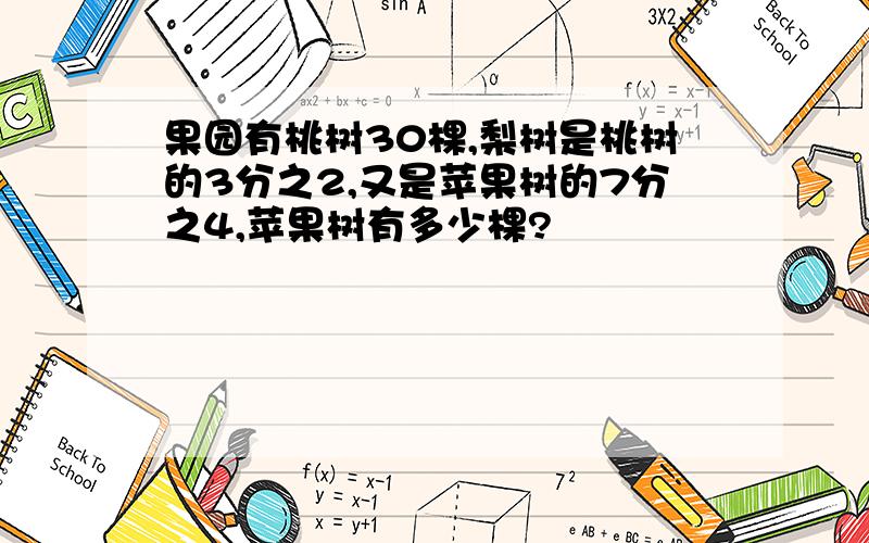 果园有桃树30棵,梨树是桃树的3分之2,又是苹果树的7分之4,苹果树有多少棵?