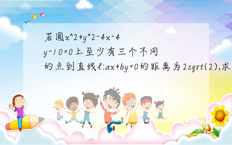 若圆x^2+y^2-4x-4y-10=0上至少有三个不同的点到直线l:ax+by=0的距离为2sqrt(2),求直线l倾斜角的取值范围